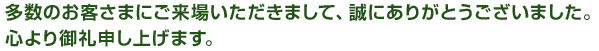 多数のお客様にご来場いただきまして、誠にありがとうございました。心より御礼申し上げます。